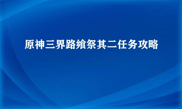 原神三界路飨祭其二任务攻略