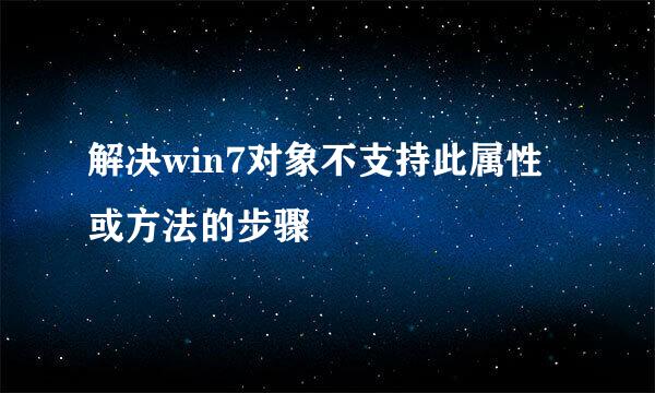 解决win7对象不支持此属性或方法的步骤