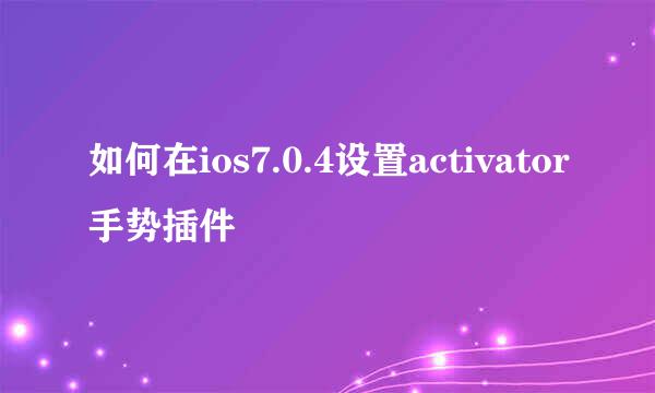 如何在ios7.0.4设置activator手势插件