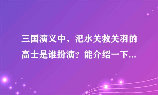 三国演义中，汜水关救关羽的高士是谁扮演？能介绍一下他吗？应该是个老艺术家