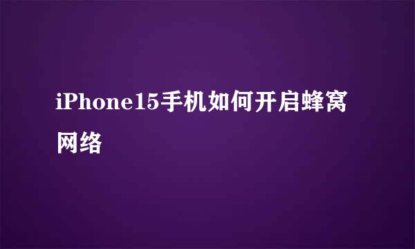 iPhone15手机如何开启蜂窝网络
