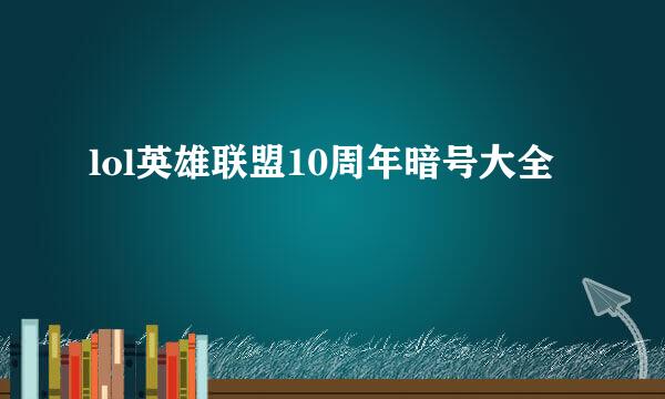 lol英雄联盟10周年暗号大全