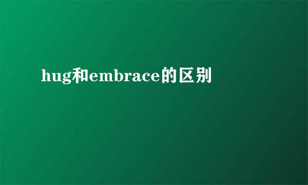 hug和embrace的区别