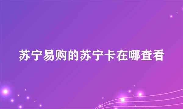 苏宁易购的苏宁卡在哪查看