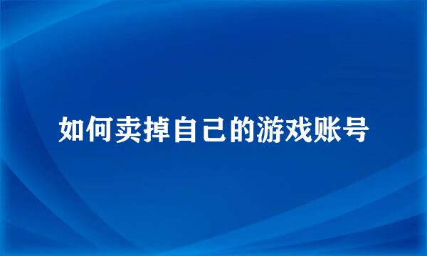 如何卖掉自己的游戏账号