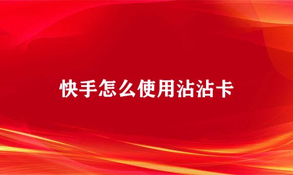 快手怎么使用沾沾卡