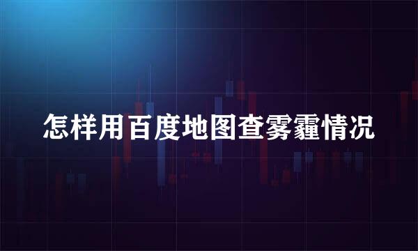 怎样用百度地图查雾霾情况