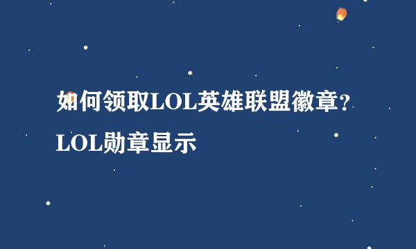 如何领取LOL英雄联盟徽章?LOL勋章显示