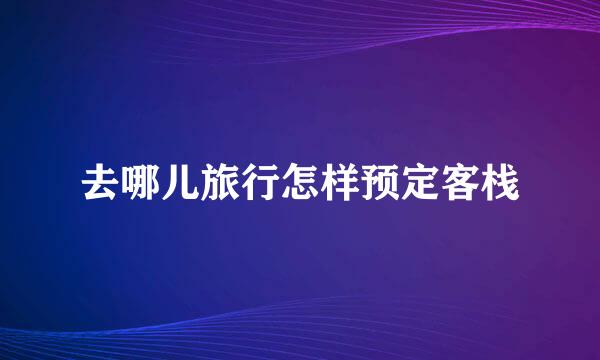 去哪儿旅行怎样预定客栈