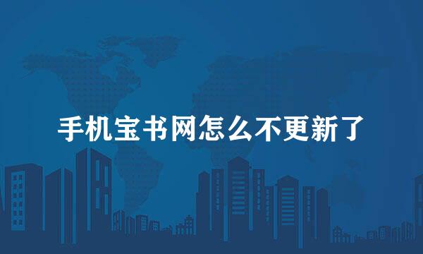 手机宝书网怎么不更新了