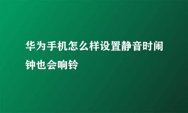 华为手机怎么样设置静音时闹钟也会响铃