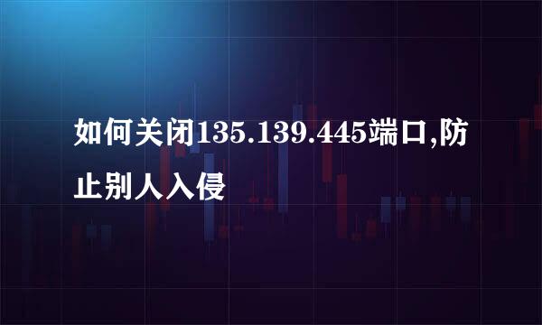 如何关闭135.139.445端口,防止别人入侵