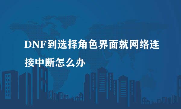 DNF到选择角色界面就网络连接中断怎么办