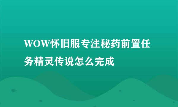 WOW怀旧服专注秘药前置任务精灵传说怎么完成