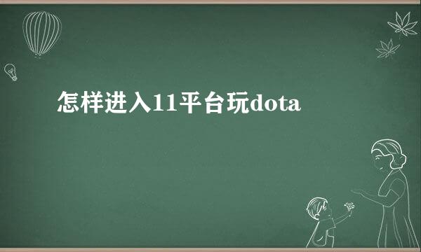 怎样进入11平台玩dota