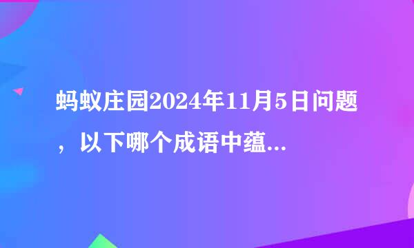 蚂蚁庄园2024年11月5日问题，以下哪个成语中蕴含着化学变化