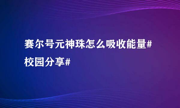 赛尔号元神珠怎么吸收能量#校园分享#