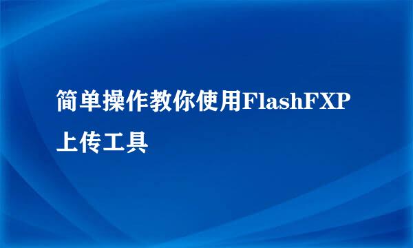 简单操作教你使用FlashFXP上传工具