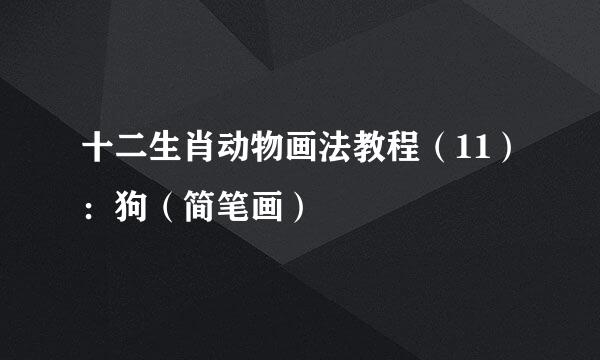 十二生肖动物画法教程（11）：狗（简笔画）