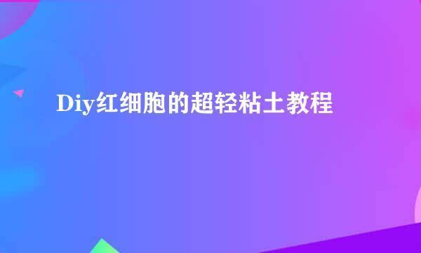 Diy红细胞的超轻粘土教程