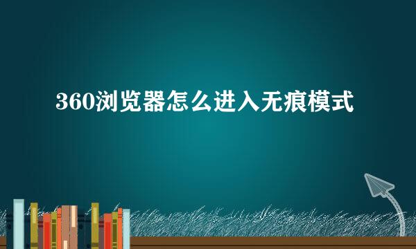 360浏览器怎么进入无痕模式