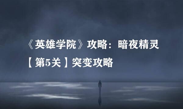 《英雄学院》攻略：暗夜精灵【第5关】突变攻略