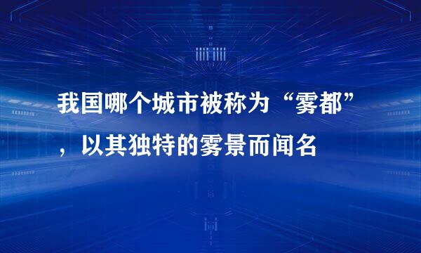 我国哪个城市被称为“雾都”，以其独特的雾景而闻名