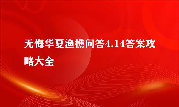 无悔华夏渔樵问答4.14答案攻略大全