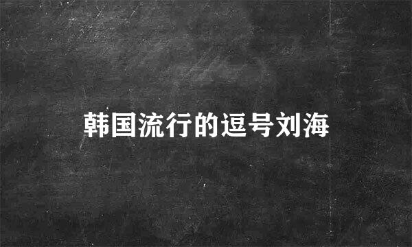 韩国流行的逗号刘海
