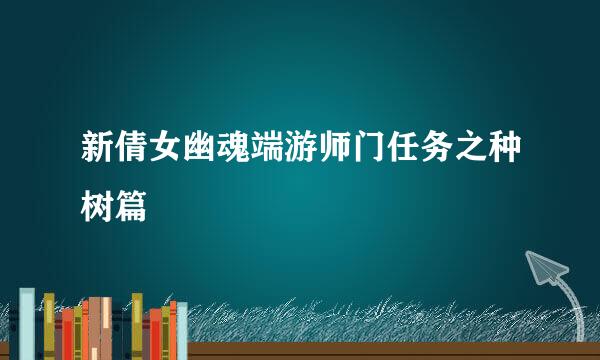 新倩女幽魂端游师门任务之种树篇