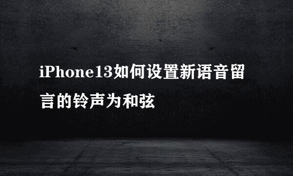 iPhone13如何设置新语音留言的铃声为和弦