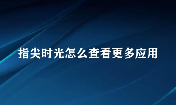 指尖时光怎么查看更多应用