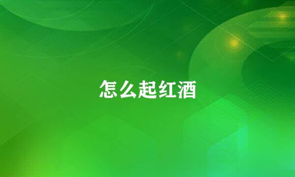 怎么起红酒