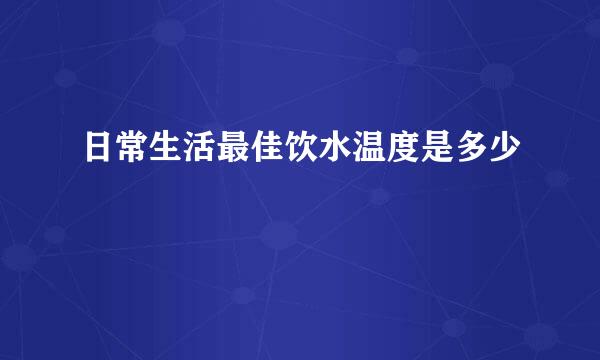 日常生活最佳饮水温度是多少