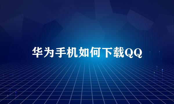 华为手机如何下载QQ