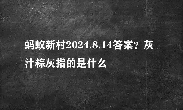 蚂蚁新村2024.8.14答案？灰汁粽灰指的是什么