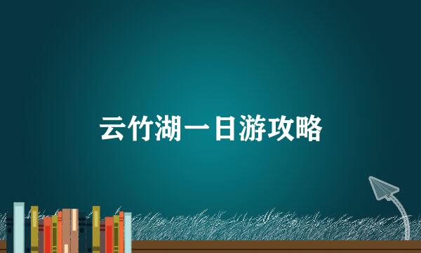 云竹湖一日游攻略