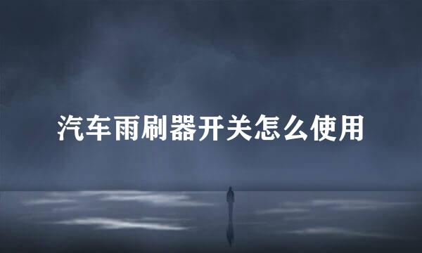 汽车雨刷器开关怎么使用