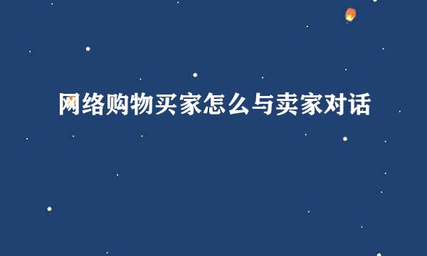 网络购物买家怎么与卖家对话