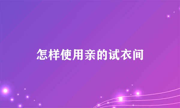 怎样使用亲的试衣间