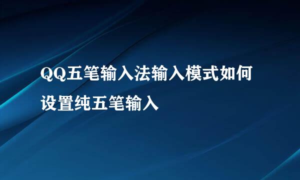 QQ五笔输入法输入模式如何设置纯五笔输入