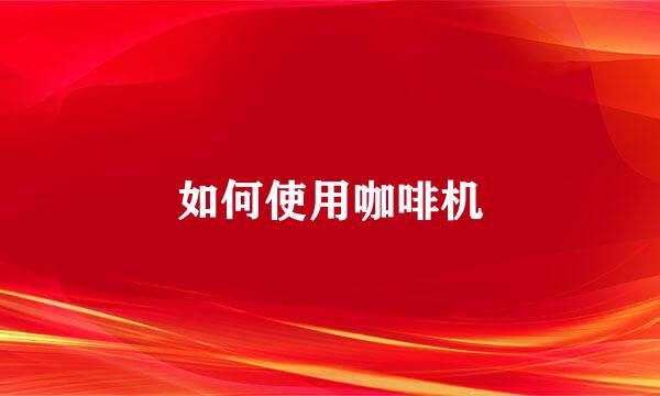如何使用咖啡机