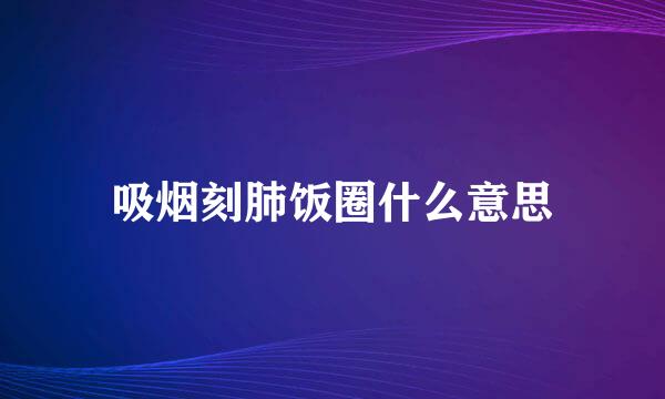 吸烟刻肺饭圈什么意思