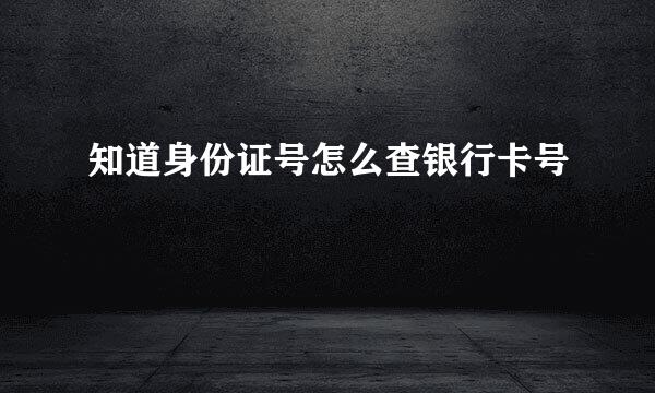 知道身份证号怎么查银行卡号