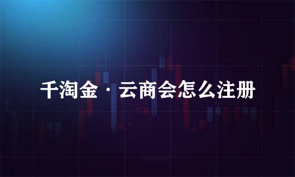 千淘金·云商会怎么注册
