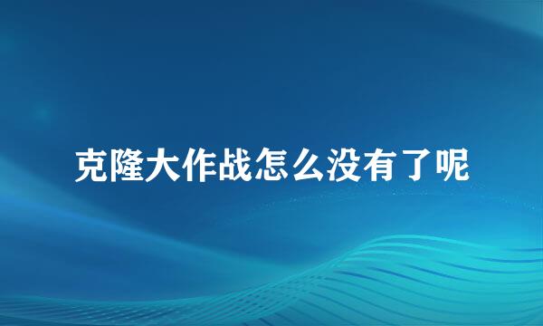 克隆大作战怎么没有了呢