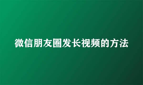 微信朋友圈发长视频的方法