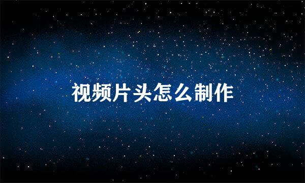 视频片头怎么制作