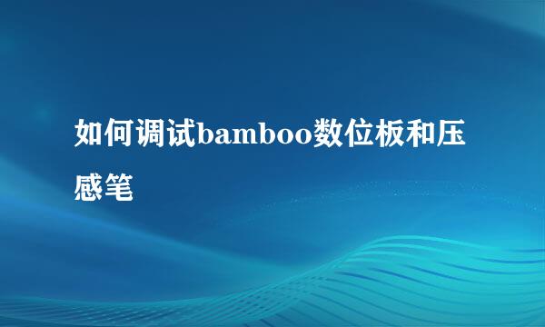 如何调试bamboo数位板和压感笔
