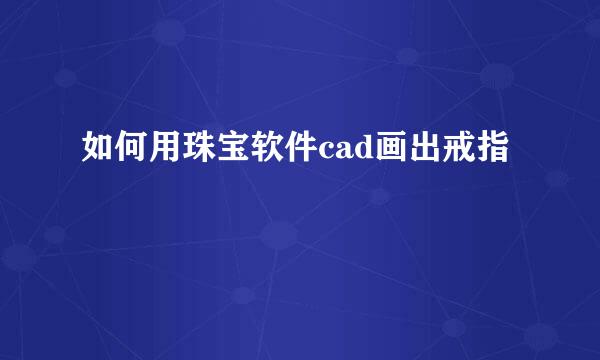 如何用珠宝软件cad画出戒指